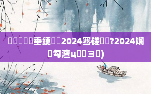 鍏瓧鍏嶈垂绠楀懡2024骞磋繍鍔?2024娴佸勾澶ц繍鏌ヨ)