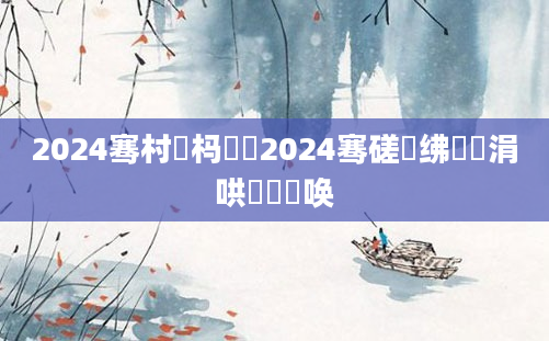 2024骞村懡杩愶紵2024骞磋繍绋嬪潎涓哄叚鏈堜唤