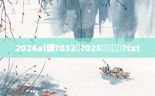 2024al锛?032鍜?025鐨勫尯鍒?txt