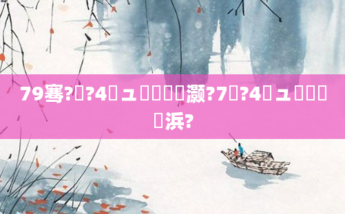 79骞?鏈?4鏃ュ啘鍘嗗灏?7鏈?4鏃ュ嚭鐢熺殑浜?