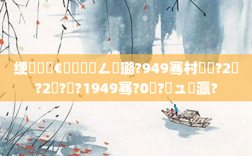 绠楀懡鏈€鍑嗘渶鍏ㄥ厤璐?949骞村啘鍘?2鏃?2鏃?鐐?1949骞?0鏈?鏃ュ叓瀛?