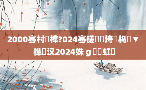 2000骞村睘榫?024骞磋繍鍔垮強杩愮▼ 榫欎汉2024姝ｇ紭鍑虹幇