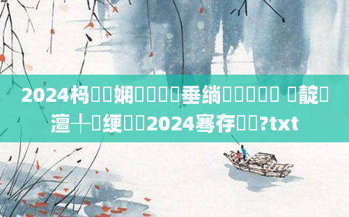 2024杩愬娍娴嬬畻鍏嶈垂绱枃鏂楁暟 鐏靛崰澶╀笅绠楀懡2024骞存柊鐗?txt