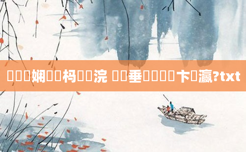 鍏瓧娴嬪懡杩愰珮浣 鍏嶈垂鐪嬪洓鏌卞叓瀛?txt