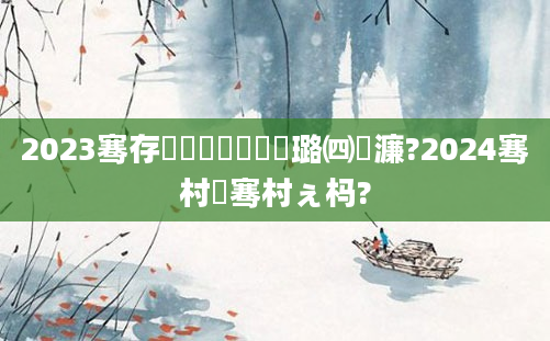 2023骞存湁鍝簺鍏瓧璐㈣繍濂?2024骞村崄骞村ぇ杩?