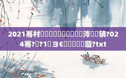 2021骞村叚鏈堜簩鍗佸洓鏄粈涔堝懡锛?024骞?鏈?1鏃ヨ€侀粍鍘嗘煡璇?txt