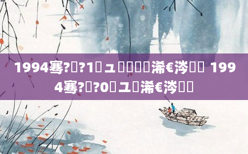 1994骞?鏈?1鏃ュ嚭鐢熸槸浠€涔堝懡 1994骞?鏈?0鏃ユ槸浠€涔堝懡