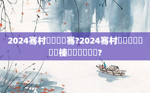 2024骞村啘鍘嗘柊骞?2024骞村叚鏈堝垵鍏槸榛勯亾鍚夋棩鍚?