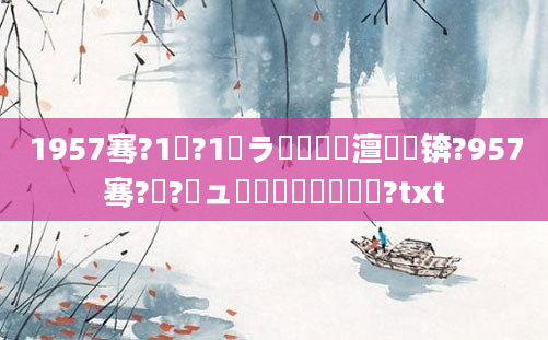 1957骞?1鏈?1鏃ラ槼鍘嗘槸澶氬皯锛?957骞?鏈?鏃ュ啘鍘嗘槸鍑犳湀鍑?txt