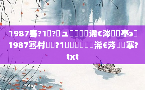 1987骞?1鏈?鏃ュ啘鍘嗘槸浠€涔堟槦搴э紵1987骞村啘鍘?1鏈堝垵鍥涙槸浠€涔堟槦搴?txt