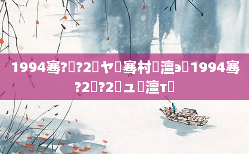 1994骞?鏈?2鏃ヤ粖骞村澶э紵1994骞?2鏈?2鏃ュ澶т簡