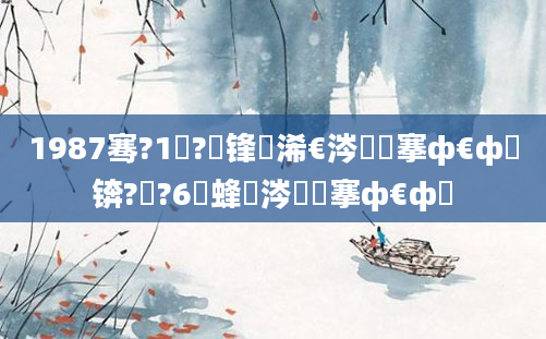 1987骞?1鏈?鍙锋槸浠€涔堟槦搴ф€ф牸锛?鏈?6鍙蜂粈涔堟槦搴ф€ф牸