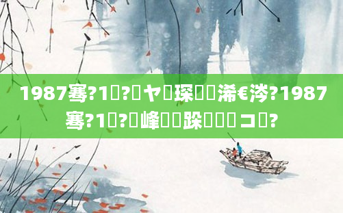 1987骞?1鏈?鏃ヤ簲琛屽睘浠€涔?1987骞?1鏈?鍙峰嵂鏃跺嚭鐢熷コ鍛?