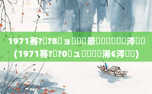 1971骞?鏈?8鏃ョ殑鐢熻景鍏瓧鏄粈涔堬紵(1971骞?鏈?0鏃ュ嚭鐢熸槸浠€涔堝懡)