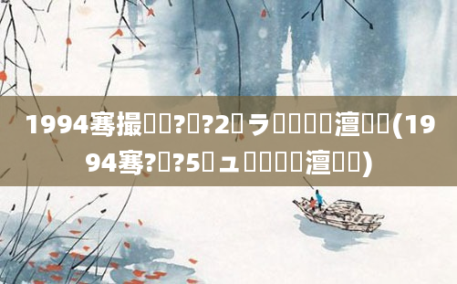 1994骞撮槼鍘?鏈?2鏃ラ槾鍘嗘槸澶氬皯(1994骞?鏈?5鏃ュ啘鍘嗘槸澶氬皯)
