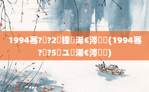 1994骞?鏈?2鍙锋槸浠€涔堝懡(1994骞?鏈?5鏃ユ槸浠€涔堝懡)