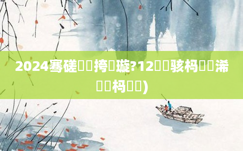 2024骞磋繍鍔挎煡璇?12鏄熷骇杩愬娍浠婃棩杩愬娍)