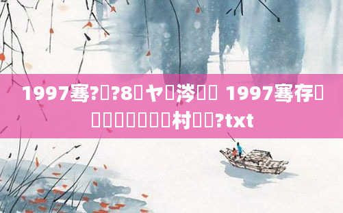 1997骞?鏈?8鏃ヤ粈涔堝懡 1997骞存鏈堝崄鍏槸闃村懡鍚?txt