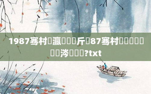 1987骞村叓瀛楃畻鍛斤紝87骞村厰閫傚悎鍋氫粈涔堢敓鎰?txt